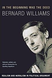 In the Beginning was the Deed: Realism and Moralism in Political Argument by Bernard Williams In the Beginning was the Deed: Realism and Moralism in Political Argument by Bernard Williams