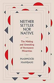 The 2021 British Academy Book Prize for Global Cultural Understanding - Neither Settler nor Native: The Making and Unmaking of Permanent Minorities by Mahmood Mamdani