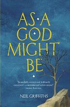 As a God Might Be by Neil Griffiths As a God Might Be by Neil Griffiths