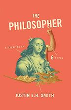 The Philosopher: A History in Six Types by Justin E. H. Smith The Philosopher: A History in Six Types by Justin E. H. Smith