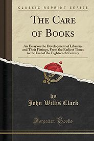 The best books on Libraries - The Care of Books: An Essay on the Development of Libraries and Their Fittings, From the Earliest Times to the End of the Eighteenth Century by John Willis Clark The best books on Libraries - The Care of Books: An Essay on the Development of Libraries and Their Fittings, From the Earliest Times to the End of the Eighteenth Century by John Willis Clark