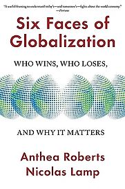 Six Faces of Globalization: Who Wins, Who Loses, and Why It Matters by Anthea Roberts & Nicolas Lamp Six Faces of Globalization: Who Wins, Who Loses, and Why It Matters by Anthea Roberts & Nicolas Lamp