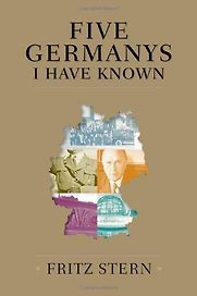 Five Germanys I have Known by Fritz Stern Five Germanys I have Known by Fritz Stern