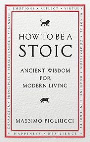 How To Be A Stoic: Ancient Wisdom for Modern Living by Massimo Pigliucci How To Be A Stoic: Ancient Wisdom for Modern Living by Massimo Pigliucci