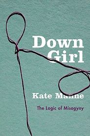 The best books on Cruelty and Evil - Down Girl: The Logic of Misogyny by Kate Manne The best books on Cruelty and Evil - Down Girl: The Logic of Misogyny by Kate Manne