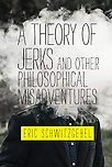 A Theory of Jerks and Other Philosophical Misadventures by Eric Schwitzgebel