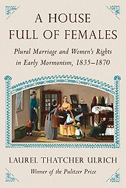 The best books on Mormonism - House Full of Females: Plural Marriage and Women’s Rights in Early Mormonism, 1835-1870 by Laurel Thatcher Ulrich