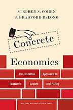 Concrete Economics: The Hamilton Approach to Economic Growth and Policy by Brad DeLong & Stephen Cohen Concrete Economics: The Hamilton Approach to Economic Growth and Policy by Brad DeLong & Stephen Cohen