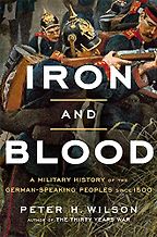 Iron and Blood: A Military History of the German-Speaking Peoples since 1500 by Peter Wilson Iron and Blood: A Military History of the German-Speaking Peoples since 1500 by Peter Wilson