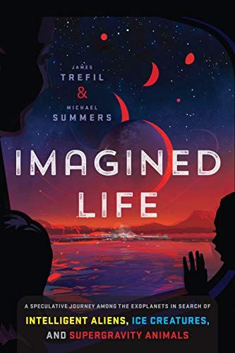 Imagined Life: A Speculative Scientific Journey among the Exoplanets in Search of Intelligent Aliens, Ice Creatures, and Supergravity Animals by James Trefil & Michael Summers
