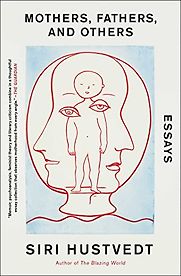 Mothers, Fathers, and Others: New Essays by Siri Hustvedt Mothers, Fathers, and Others: New Essays by Siri Hustvedt