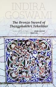 The Bronze Sword of Tengphakhri Tehsildar by Indira Goswami, translated by Aruni Kashyap The Bronze Sword of Tengphakhri Tehsildar by Indira Goswami, translated by Aruni Kashyap