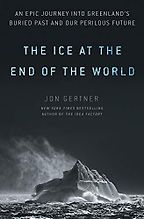 The Best Climate Books of 2019 - The Ice at the End of the World: An Epic Journey into Greenland's Buried Past and Our Perilous Future by Jon Gertner The Best Climate Books of 2019 - The Ice at the End of the World: An Epic Journey into Greenland's Buried Past and Our Perilous Future by Jon Gertner