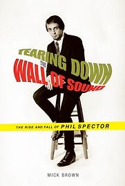 Tearing Down The Wall of Sound: The Rise And Fall of Phil Spector by Mick Brown Tearing Down The Wall of Sound: The Rise And Fall of Phil Spector by Mick Brown
