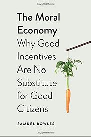 The Moral Economy: Why Good Incentives Are No Substitute for Good Citizens by Samuel Bowles The Moral Economy: Why Good Incentives Are No Substitute for Good Citizens by Samuel Bowles