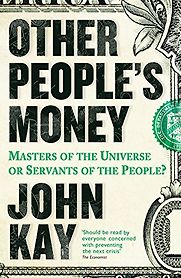 Other People's Money: Masters of the Universe or Servants of the People? by John Kay Other People's Money: Masters of the Universe or Servants of the People? by John Kay