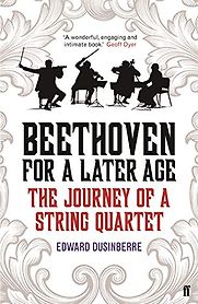 Beethoven for a Later Age: The Journey of a String Quartet by Edward Dusinberre Beethoven for a Later Age: The Journey of a String Quartet by Edward Dusinberre