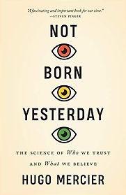 Not Born Yesterday: The Science of Who We Trust and What We Believe by Hugo Mercier Not Born Yesterday: The Science of Who We Trust and What We Believe by Hugo Mercier