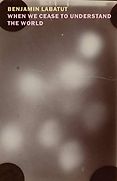 The Best of World Literature: The 2021 International Booker Prize Shortlist - When We Cease to Understand the World by Benjamin Labatut, translated by Adrian Nathan West The Best of World Literature: The 2021 International Booker Prize Shortlist - When We Cease to Understand the World by Benjamin Labatut, translated by Adrian Nathan West