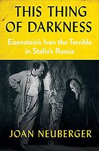 This Thing of Darkness: Eisenstein's Ivan the Terrible in Stalin's Russia by Joan Neuberger This Thing of Darkness: Eisenstein's Ivan the Terrible in Stalin's Russia by Joan Neuberger