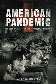 American Pandemic: The Lost Worlds of the 1918 Influenza Epidemic by Nancy Bristow American Pandemic: The Lost Worlds of the 1918 Influenza Epidemic by Nancy Bristow