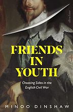 Friends in Youth: Choosing Sides in the English Civil War by Minoo Dinshaw Friends in Youth: Choosing Sides in the English Civil War by Minoo Dinshaw
