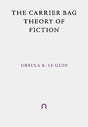 The Carrier Bag Theory of Fiction The Carrier Bag Theory of Fiction