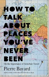 The Best Books on the Philosophy of Travel - How to Talk About Places You've Never Been: On the Importance of Armchair Travel by Michele Hutchison (translator) & Pierre Bayard