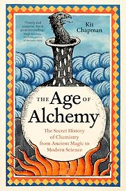 The Age of Alchemy: The Secret History of Chemistry from Ancient Magic to Modern Science by Kit Chapman The Age of Alchemy: The Secret History of Chemistry from Ancient Magic to Modern Science by Kit Chapman