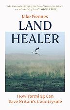 The best books on Regenerative Agriculture - Land Healer: How Farming Can Save Britain’s Countryside by Jake Fiennes