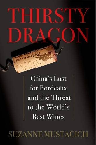 Thirsty Dragon: China's Lust for Bordeaux and the Threat to the World's Best Wines by Suzanne Mustacich