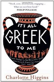 It’s All Greek to Me by Charlotte Higgins It’s All Greek to Me by Charlotte Higgins