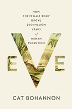 Eve: How The Female Body Drove 200 Million Years of Human Evolution by Cat Bohannon Eve: How The Female Body Drove 200 Million Years of Human Evolution by Cat Bohannon