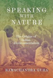 Speaking with Nature: The Origins of Indian Environmentalism by Ramachandra Guha Speaking with Nature: The Origins of Indian Environmentalism by Ramachandra Guha