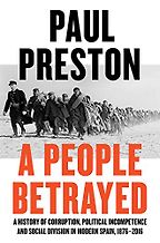 A People Betrayed: A History of Corruption, Political Incompetence and Social Division in Modern Spain 1874-2018 by Paul Preston A People Betrayed: A History of Corruption, Political Incompetence and Social Division in Modern Spain 1874-2018 by Paul Preston