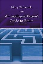 An Intelligent Person’s Guide to Ethics by Mary Warnock An Intelligent Person’s Guide to Ethics by Mary Warnock