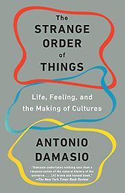 The Strange Order of Things: Life, Feeling, and the Making of Cultures by Antonio Damasio The Strange Order of Things: Life, Feeling, and the Making of Cultures by Antonio Damasio