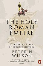 The Holy Roman Empire: A Thousand Years of Europe's History by Peter Wilson