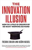 The Innovation Illusion: How So Little Is Created by So Many Working So Hard by Björn Weigel & Fredrik Erixon