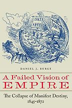 The best books on Manifest Destiny - A Failed Vision of Empire: The Collapse of Manifest Destiny, 1845–1872 by Daniel J. Burge