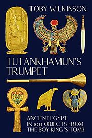Tutankhamun's Trumpet: The Story of Ancient Egypt in 100 Objects by Toby Wilkinson