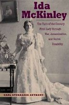 Ida McKinley: The Turn-of-the-Century First Lady Through War, Assassination, and Secret Disability by Carl Sferrazza Anthony Ida McKinley: The Turn-of-the-Century First Lady Through War, Assassination, and Secret Disability by Carl Sferrazza Anthony