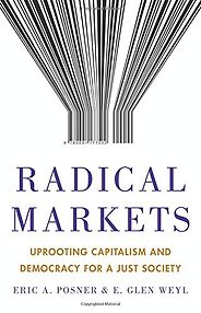 The Best Books on the Politics of Information - Radical Markets: Uprooting Capitalism and Democracy for a Just Society by E. Glen Weyl & Eric A. Posner