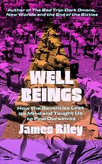 Well Beings: How the Seventies Lost its Mind and Taught us to Find Ourselves by James Riley Well Beings: How the Seventies Lost its Mind and Taught us to Find Ourselves by James Riley