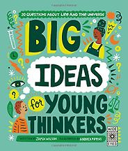 The Best Philosophy Books for 8-13 Year Olds - Big Ideas for Young Thinkers: 20 Questions about Life and the Universe Jamia Wilson & Andrea Pippins (illustrator)