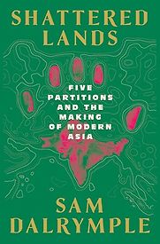 Shattered Lands: Five Partitions and the Making of Modern Asia by sam dalrymple Shattered Lands: Five Partitions and the Making of Modern Asia by sam dalrymple