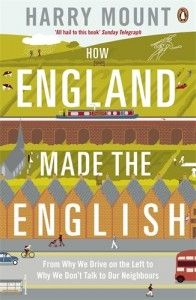 How England Made the English: From Why We Drive on the Left to Why We Don't Talk to Our Neighbours by Harry Mount