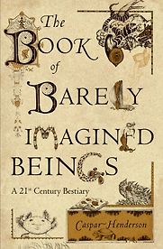 The Book of Barely Imagined Beings: A 21st Century Bestiary by Caspar Henderson The Book of Barely Imagined Beings: A 21st Century Bestiary by Caspar Henderson