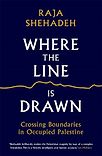 Where the Line is Drawn: Crossing Boundaries in Occupied Palestine by Raja Shehadeh