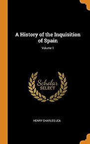 A History of the Inquisition of Spain (Vol I) by Henry Charles Lea A History of the Inquisition of Spain (Vol I) by Henry Charles Lea